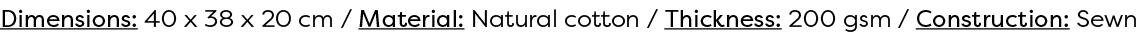 Dimensions: 40 x 38 x 20 cm / Material: Natural cotton / Thickness: 200 gsm / Construction: Sewn