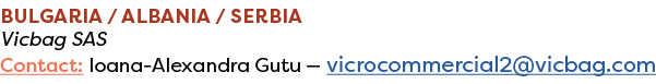 Bulgaria / Albania / Serbia Vicbag SAS Contact: Ioana Alexandra Gutu — vicrocommercial2@vicbag.com